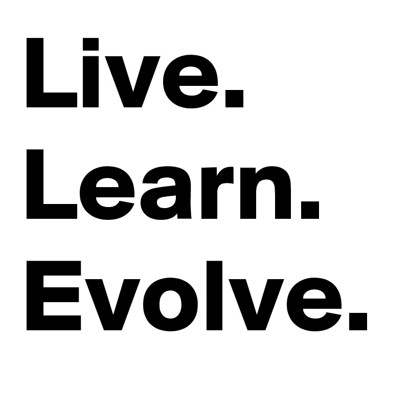 Live.
Learn.
Evolve.