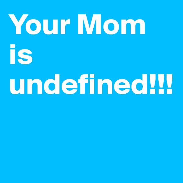 Your Mom is undefined!!!

