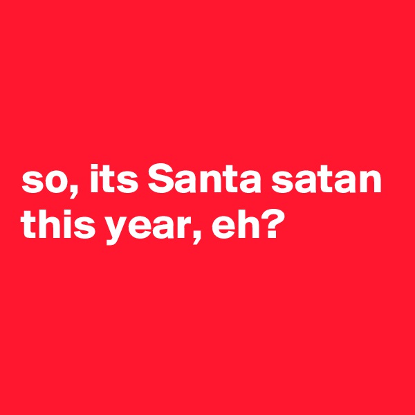 


so, its Santa satan this year, eh?


