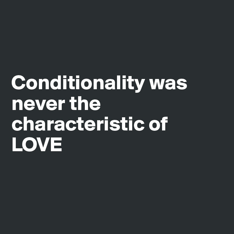 


Conditionality was never the characteristic of LOVE


