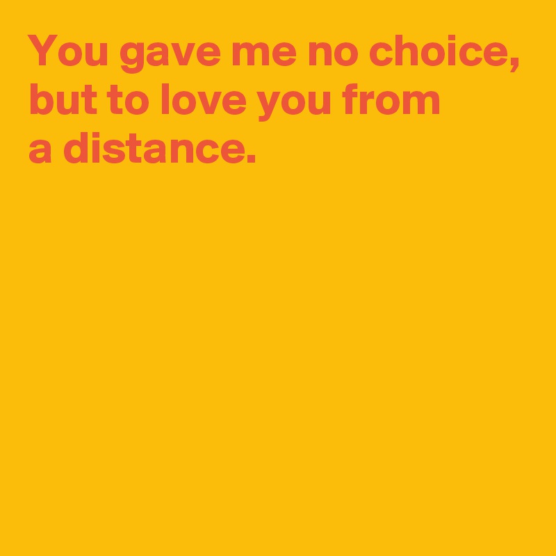 You gave me no choice, but to love you from a distance. - Post by ...