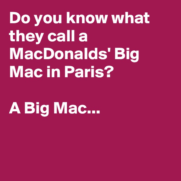 Do you know what they call a MacDonalds' Big Mac in Paris?

A Big Mac...


