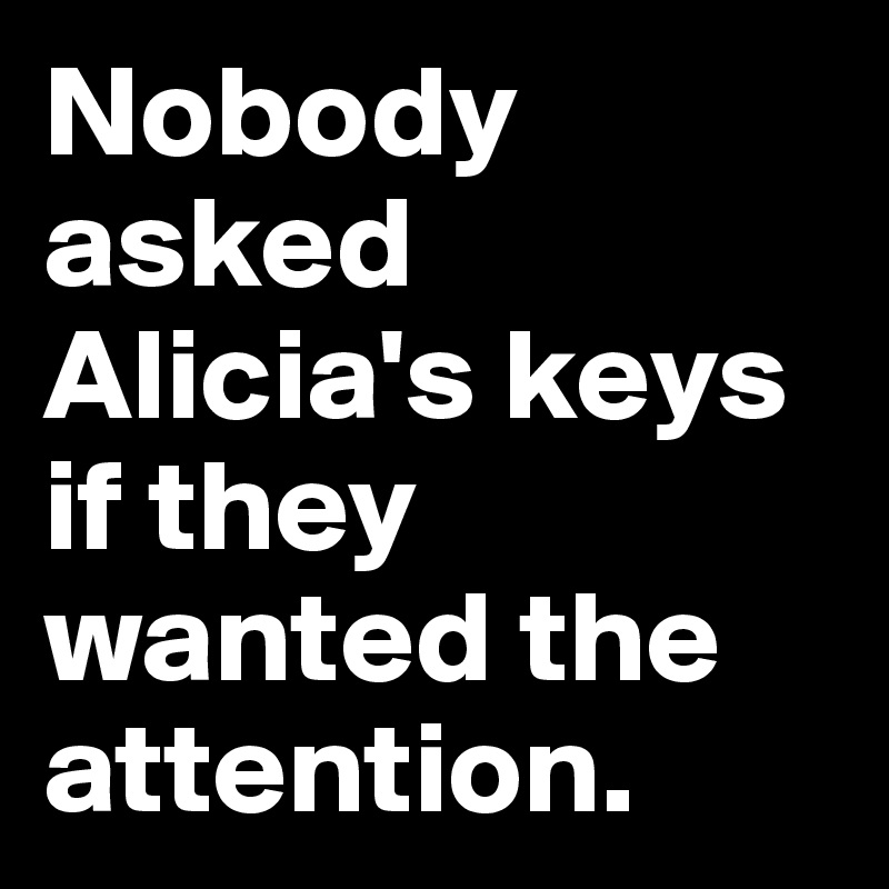 Nobody asked Alicia's keys if they wanted the attention.