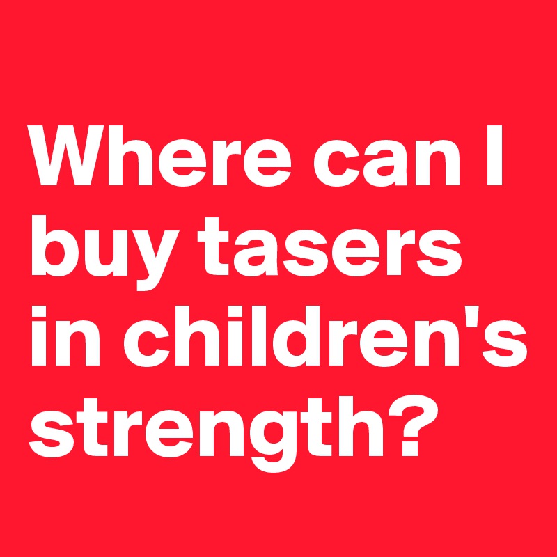 
Where can I buy tasers in children's strength?