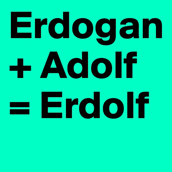 Erdogan + Adolf = Erdolf