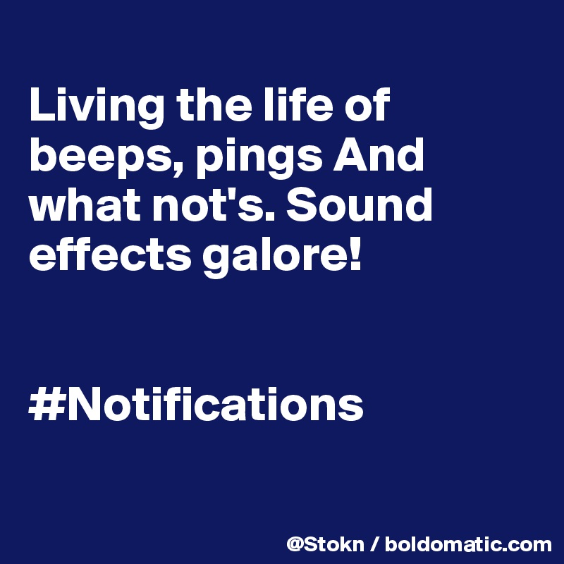 
Living the life of beeps, pings And what not's. Sound effects galore!


#Notifications

 