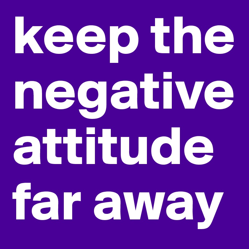 keep the negative attitude far away