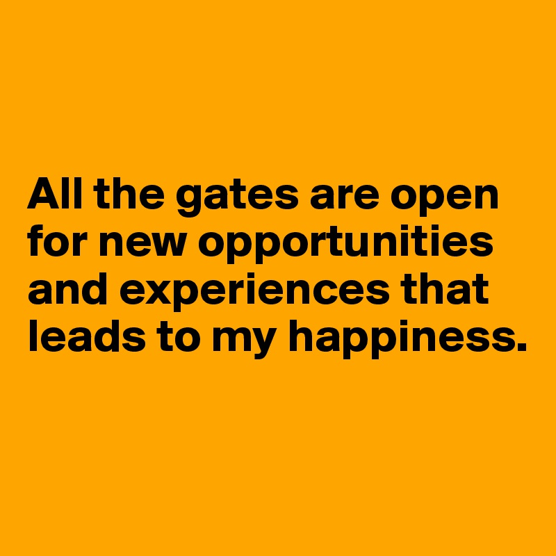 


All the gates are open for new opportunities and experiences that leads to my happiness.


