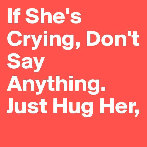 If She's Crying, Don't Say Anything. Just Hug Her, 