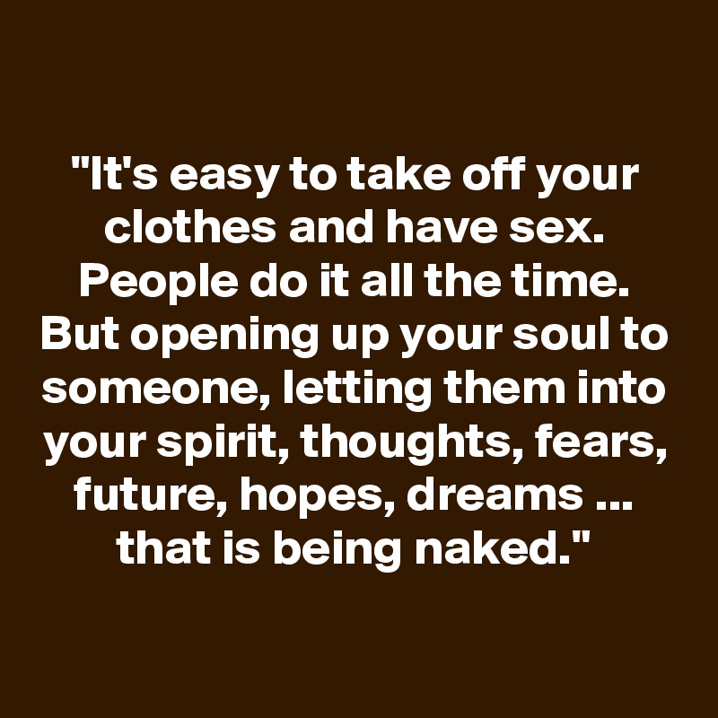 Its Easy To Take Off Your Clothes And Have Sex People Do It All The Time But Opening Up Your