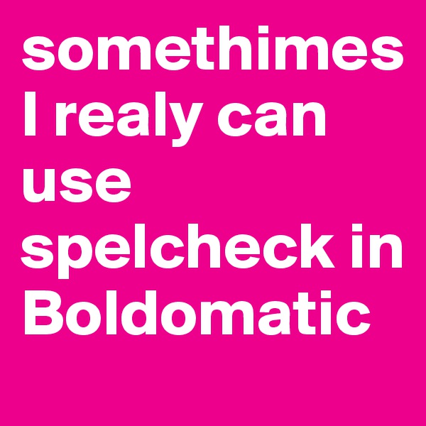 somethimes I realy can use spelcheck in Boldomatic