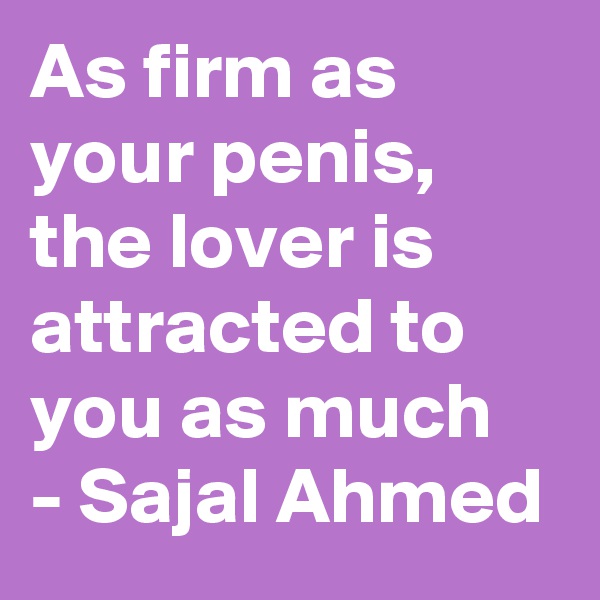 As firm as your penis, the lover is attracted to you as much
- Sajal Ahmed