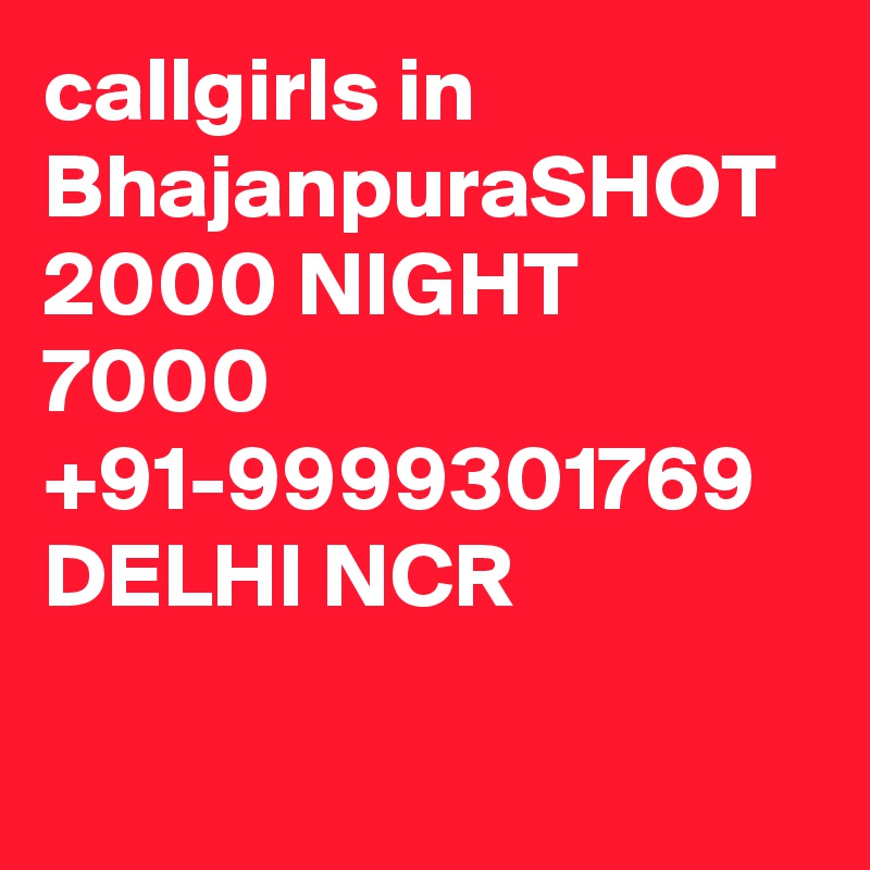 callgirls in BhajanpuraSHOT 2000 NIGHT 7000 +91-9999301769 DELHI NCR

