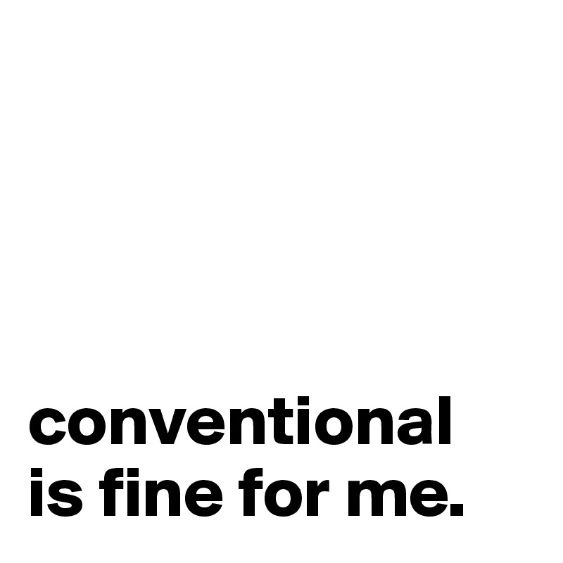 




conventional 
is fine for me.