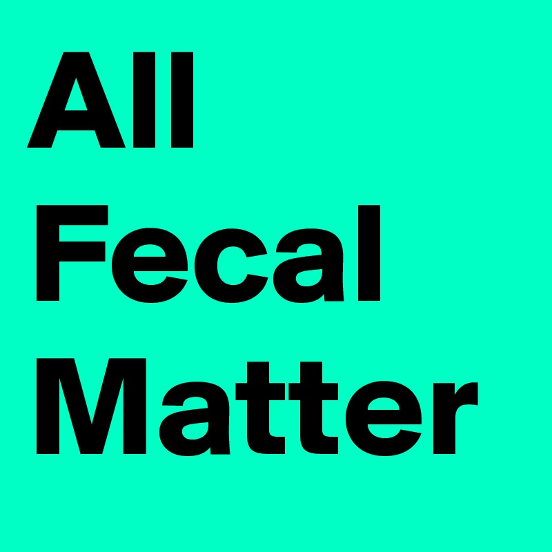 All Fecal Matter