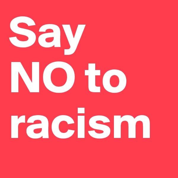 Say 
NO to racism