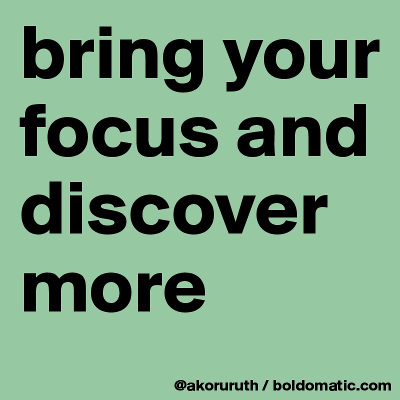 bring your focus and discover more