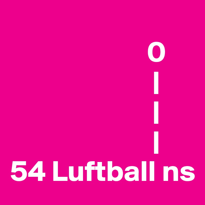 
                       0
                        |
                        |
                        |
54 Luftball ns