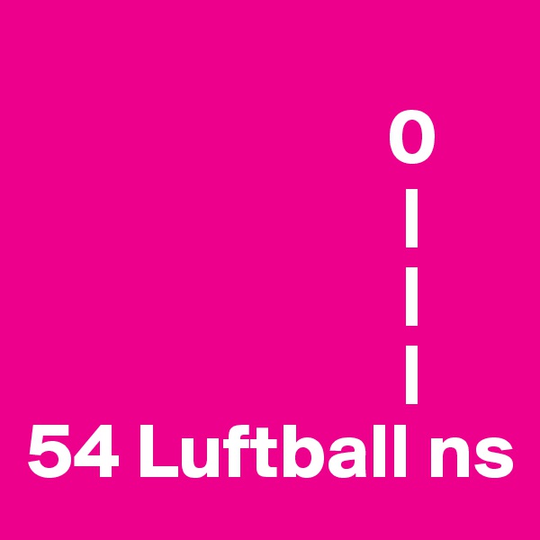 
                       0
                        |
                        |
                        |
54 Luftball ns