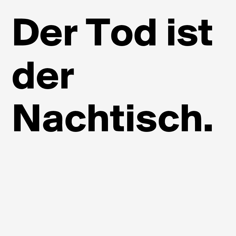 Der Tod ist der Nachtisch.