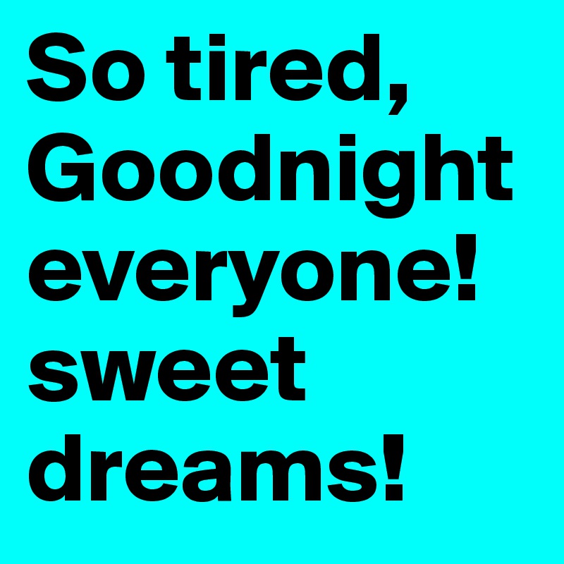 So Tired Goodnight Everyone Sweet Dreams Post By Breecalifornia On Boldomatic