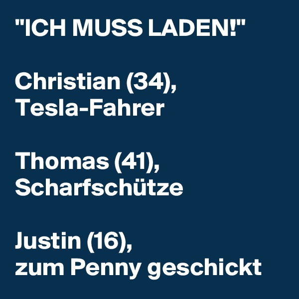 "ICH MUSS LADEN!"

Christian (34), Tesla-Fahrer

Thomas (41),
Scharfschütze

Justin (16), 
zum Penny geschickt
