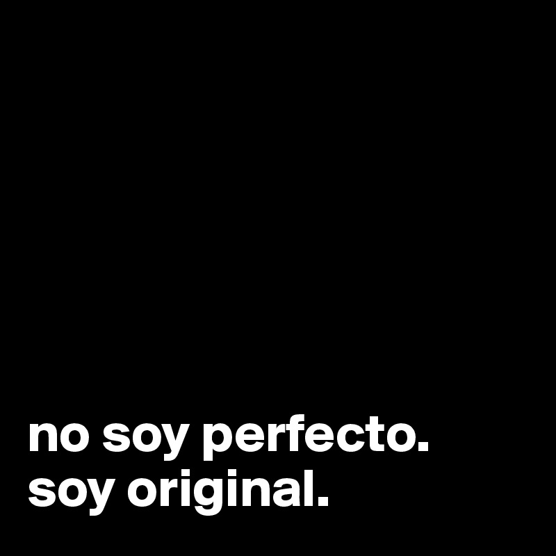 






no soy perfecto.
soy original.