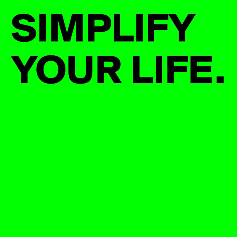 SIMPLIFY YOUR LIFE.            


