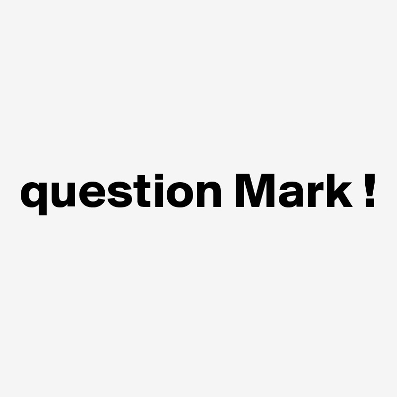 


question Mark !


