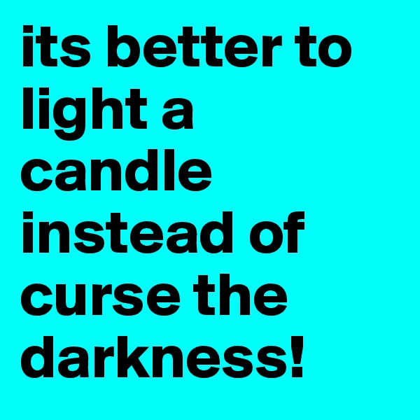 its better to light a candle instead of curse the darkness! 