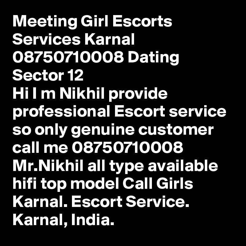 Meeting Girl Escorts Services Karnal 08750710008 Dating Sector 12 
Hi I m Nikhil provide professional Escort service so only genuine customer call me 08750710008 Mr.Nikhil all type available hifi top model Call Girls Karnal. Escort Service. Karnal, India.