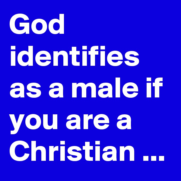 God identifies as a male if you are a Christian ...