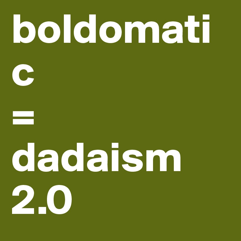 boldomatic
=
dadaism 2.0
