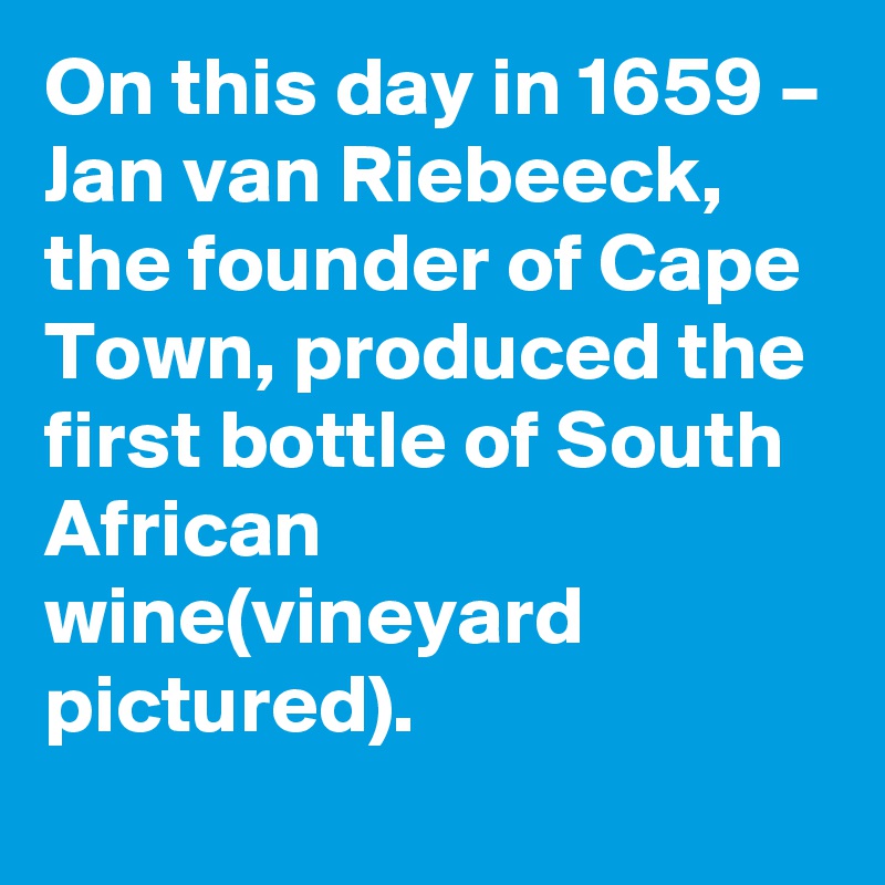 On this day in 1659 – Jan van Riebeeck, the founder of Cape Town, produced the first bottle of South African wine(vineyard pictured).