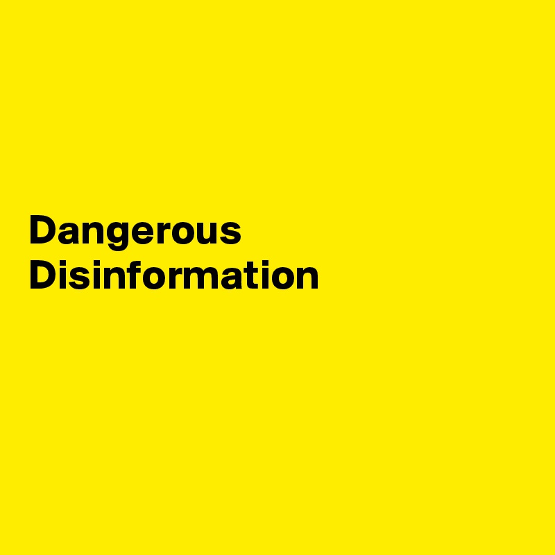 



Dangerous Disinformation 




