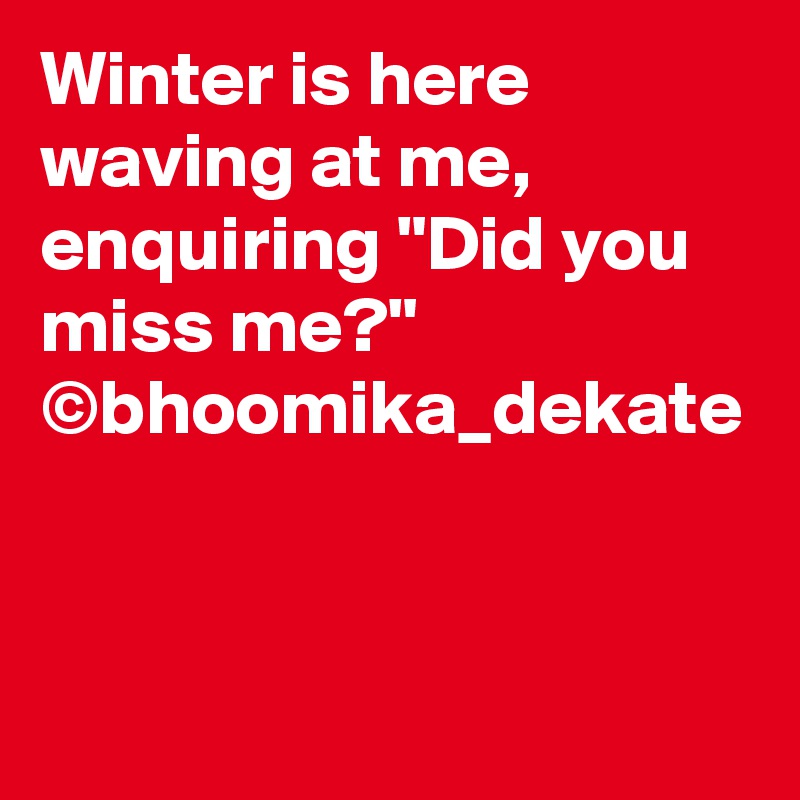 Winter is here waving at me, enquiring "Did you miss me?"
©bhoomika_dekate
