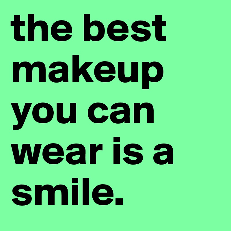 the best makeup you can wear is a smile. 