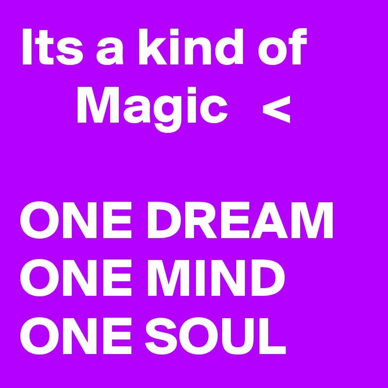 Its a kind of
     Magic   <

ONE DREAM ONE MIND
ONE SOUL