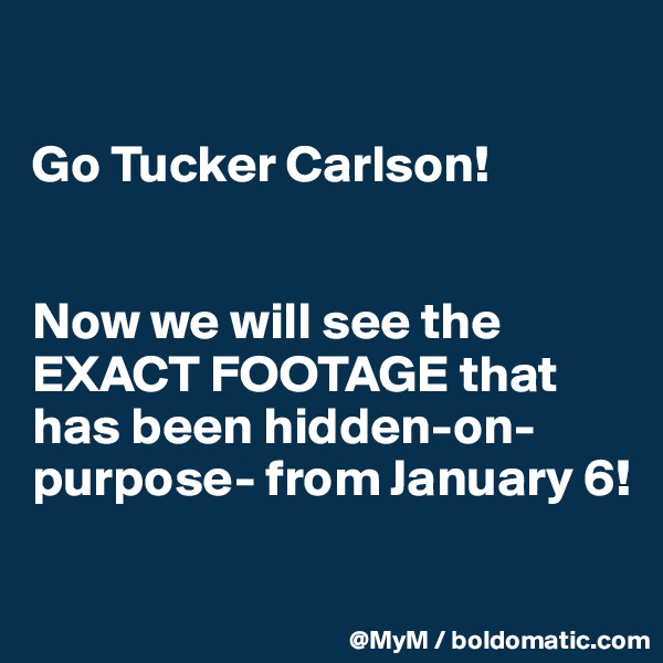 

Go Tucker Carlson!


Now we will see the EXACT FOOTAGE that has been hidden-on-purpose- from January 6! 

