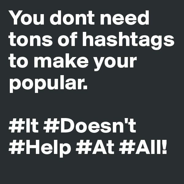 You dont need tons of hashtags to make your popular.

#It #Doesn't
#Help #At #All!