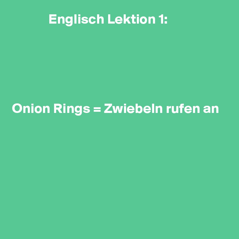              Englisch Lektion 1:





Onion Rings = Zwiebeln rufen an






