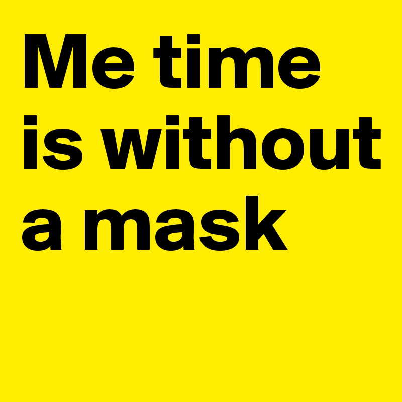 Me time is without a mask
