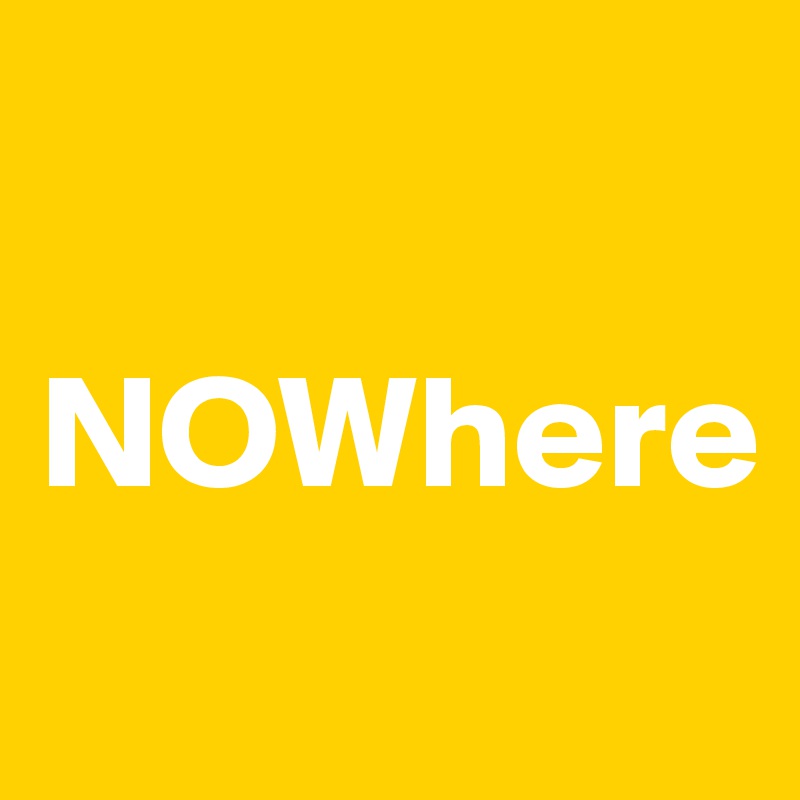 

NOWhere
