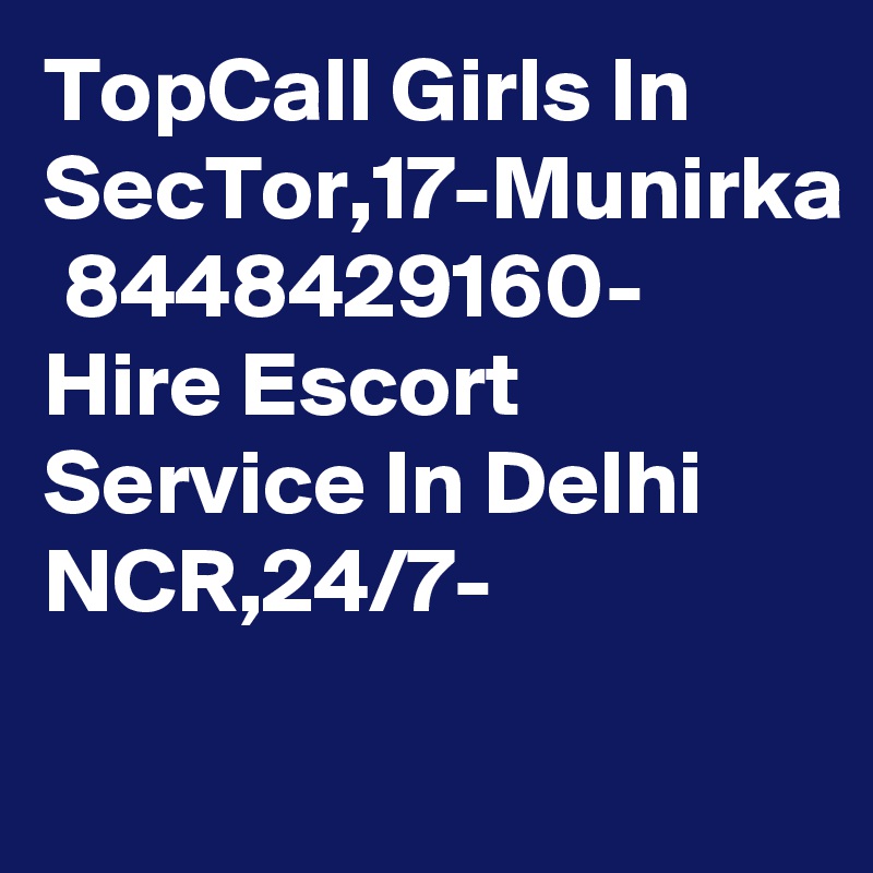 TopCall Girls In SecTor,17-Munirka  8448429160- Hire Escort Service In Delhi NCR,24/7-