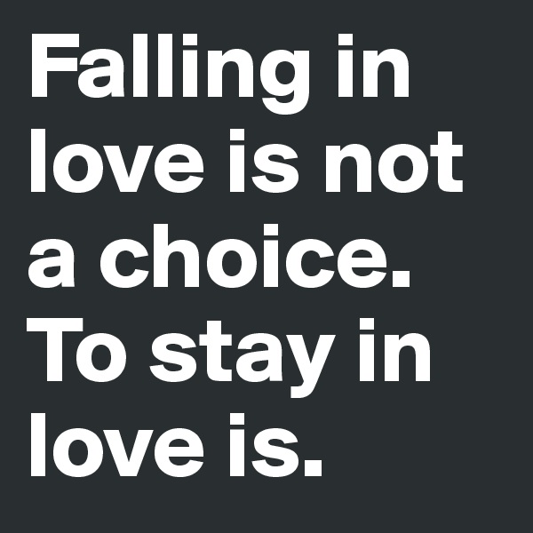 Falling in love is not a choice. To stay in love is. 
