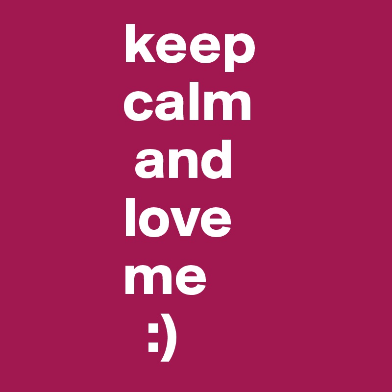          keep
         calm 
          and
         love 
         me
           :)