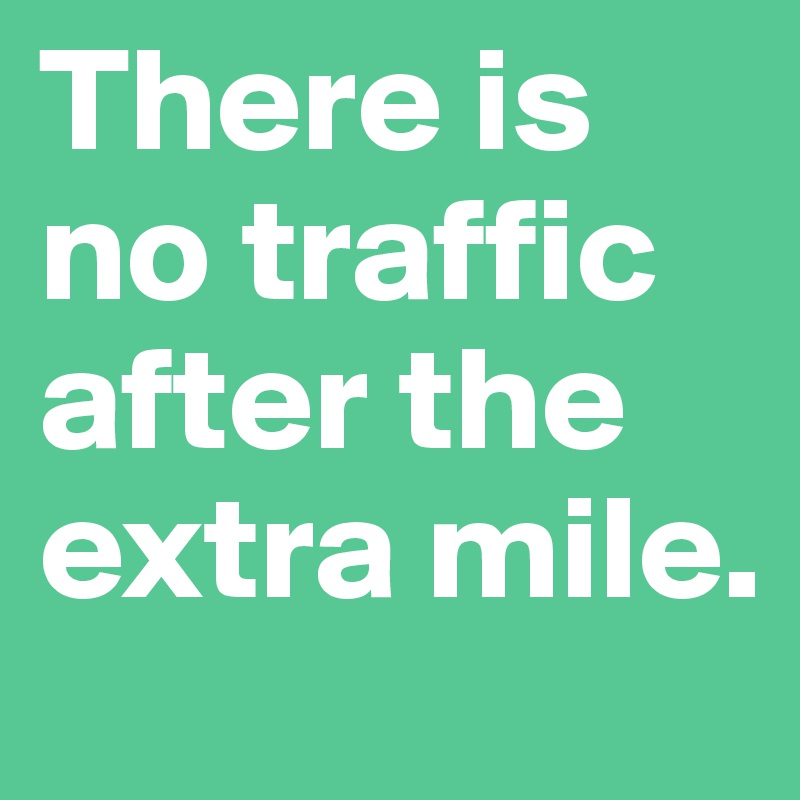 There is no traffic after the extra mile. 