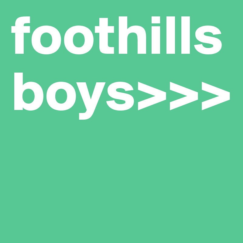 foothills 
boys>>>
