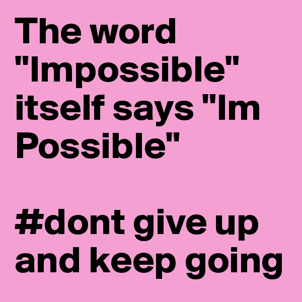 The word "Impossible" itself says "Im Possible" 

#dont give up and keep going