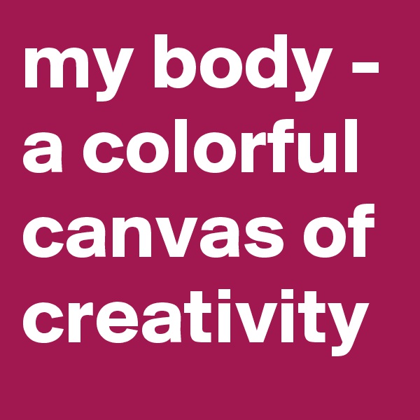 my body - a colorful canvas of creativity